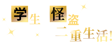 学生と怪盗の二重生活！